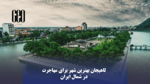 راهنمای جامع مهاجرت به لاهیجان؛ هزینه‌ها، مزایا و شرایط زندگی